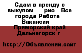 Сдам в аренду с выкупом kia рио - Все города Работа » Вакансии   . Приморский край,Дальнегорск г.